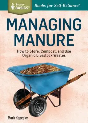 A trágya kezelése: Hogyan tároljuk, komposztáljuk és használjuk a szerves állati hulladékokat. a Storey Basics(r)cím - Managing Manure: How to Store, Compost, and Use Organic Livestock Wastes. a Storey Basics(r)Title