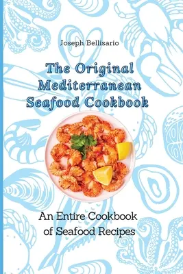 Az eredeti mediterrán tenger gyümölcsei szakácskönyv: Egy egész szakácskönyv tenger gyümölcsei receptekből - The Original Mediterranean Seafood Cookbook: An Entire Cookbook of Seafood Recipes