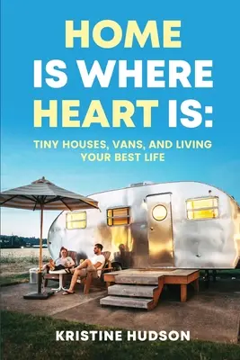 Otthon ott van, ahol a szív: Apró házak, furgonok és a legjobb életed élése - Home is Where Heart Is: Tiny Houses, Vans, and Living Your Best Life