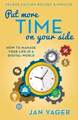 Állítson több időt az oldalára: Hogyan menedzselje az életét a digitális világban (Második, átdolgozott és frissített kiadás) - Put More Time on Your Side: How to Manage Your Life in a Digital World (Second Edition, Revised and Updated)