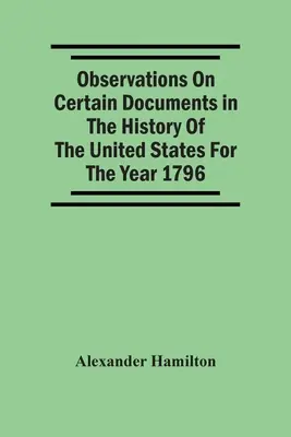 Megfigyelések az Egyesült Államok történetének egyes dokumentumairól az 1796-os évre vonatkozóan, - Observations On Certain Documents In The History Of The United States For The Year 1796,