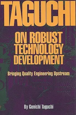 Taguchi on Robust Quality Development Bringing Quality Engineering Upstream (Taguchi a robusztus minőségfejlesztésről) - Taguchi on Robust Quality Development Bringing Quality Engineering Upstream