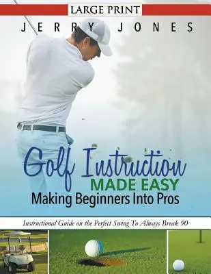 Golfoktatás egyszerűen: Kezdőkből profikat csinálni (LARGE PRINT): Oktatói útmutató a tökéletes lendítéshez, hogy mindig 90-et üssön. - Golf Instruction Made Easy: Making Beginners Into Pros (LARGE PRINT): Instructional Guide on the Perfect Swing To Always Break 90