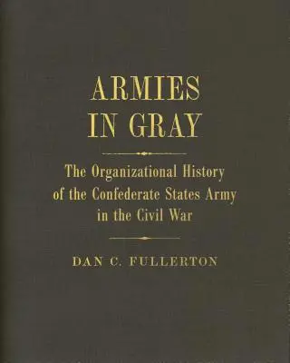 Armies in Gray: The Organizational History of the Confederate States Army in the Civil War (Szürke seregek: A Konföderációs Államok hadseregének szervezeti története a polgárháborúban) - Armies in Gray: The Organizational History of the Confederate States Army in the Civil War