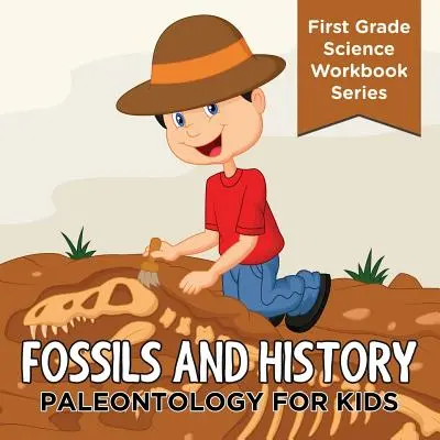 Fossziliák és történelem: Paleontológia gyerekeknek (Első osztályos természettudományos munkafüzet-sorozat) - Fossils And History: Paleontology for Kids (First Grade Science Workbook Series)