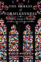 A formátlanság eretneksége: A római liturgia és ellensége (átdolgozott és bővített kiadás) - The Heresy of Formlessness: The Roman Liturgy and Its Enemy (Revised and Expanded Edition)