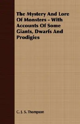 A szörnyek rejtélye és mondavilága - Néhány óriás, törpe és csodabogár történetével - The Mystery and Lore of Monsters - With Accounts of Some Giants, Dwarfs and Prodigies