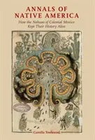 Az amerikai őslakosok évkönyvei: Hogyan őrizték meg történelmüket a gyarmati Mexikó nahuái - Annals of Native America: How the Nahuas of Colonial Mexico Kept Their History Alive