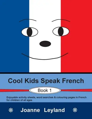 Cool Kids Speak French - Book 1: Élvezetes feladatlapok, szókeresők és színező oldalak franciául minden korosztály számára. - Cool Kids Speak French - Book 1: Enjoyable activity sheets, word searches & colouring pages in French for children of all ages