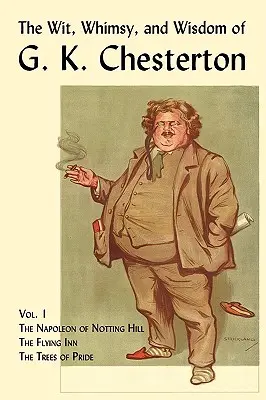 The Wit, Whimsy, and Wisdom of G. K. Chesterton, Volume 1: The Napoleon of Notting Hill, The Flying Inn, the Trees of Pride (A Notting Hill-i Napóleon, A repülő fogadó, A büszkeség fái) - The Wit, Whimsy, and Wisdom of G. K. Chesterton, Volume 1: The Napoleon of Notting Hill, the Flying Inn, the Trees of Pride