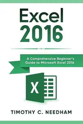 Excel 2016: Átfogó kezdő útmutató a Microsoft Excel 2016-hoz - Excel 2016: A Comprehensive Beginner's Guide to Microsoft Excel 2016