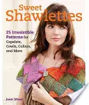 Édes sálak: 25 ellenállhatatlan minta köthető gyöngyök, köpenyek és még sok más kötéshez - Sweet Shawlettes: 25 Irresistible Patterns for Knitting Cowls, Capelets, and More