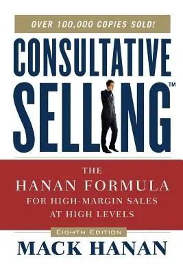 Konzultatív értékesítés TM: A Hanan-formula a magas szintű, magas árrésű értékesítéshez - Consultative Selling TM: The Hanan Formula fro High-Margin Sales at High Levels