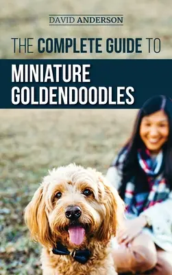 The Complete Guide to Miniature Goldendoodles: Tudjon meg mindent az új mini megtalálásáról, kiképzéséről, etetéséről, szocializálásáról, szobatisztaságra neveléséről és szeretetéről - The Complete Guide to Miniature Goldendoodles: Learn Everything about Finding, Training, Feeding, Socializing, Housebreaking, and Loving Your New Mini