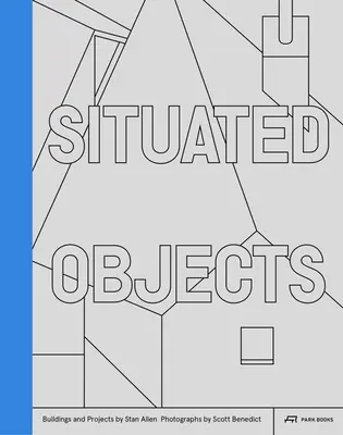 Situated Objects: Stan Allen épületei és projektjei, Scott Benedict fotói - Situated Objects: Buildings and Projects by Stan Allen, Photographs by Scott Benedict