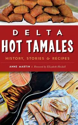 Delta Hot Tamales: Történelem, történetek és receptek - Delta Hot Tamales: History, Stories & Recipes