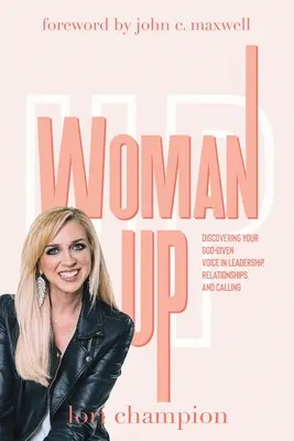 Woman Up: Isten adta hangod felfedezése a vezetésben, a kapcsolatokban és a hivatásban - Woman Up: Discovering your God-given voice in leadership, relationships, and calling