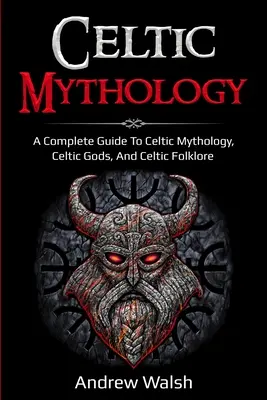 Kelta mitológia: A Complete Guide to Celtic Mythology, Celtic Gods, and Celtic Folklore (Teljes útmutató a kelta mitológiához, a kelta istenekhez és a kelta folklórhoz) - Celtic Mythology: A Complete Guide to Celtic Mythology, Celtic Gods, and Celtic Folklore