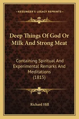 Isten mély dolgai vagy a tej és az erős hús: Szellemi és kísérleti megjegyzéseket és elmélkedéseket tartalmazó (1815) - Deep Things Of God Or Milk And Strong Meat: Containing Spiritual And Experimental Remarks And Meditations (1815)