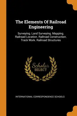 A vasútépítés elemei: Földmérés. Földmérés. Térképezés. Vasúti helymeghatározás. Vasútépítés. Pályamunkák. Vasúti szerkezetek - The Elements of Railroad Engineering: Surveying. Land Surveying. Mapping. Railroad Location. Railroad Construction. Track Work. Railroad Structures