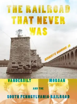 The Railroad That Never Was: Vanderbilt, Morgan és a Dél-Pennsylvaniai Vasútvonal - The Railroad That Never Was: Vanderbilt, Morgan, and the South Pennsylvania Railroad