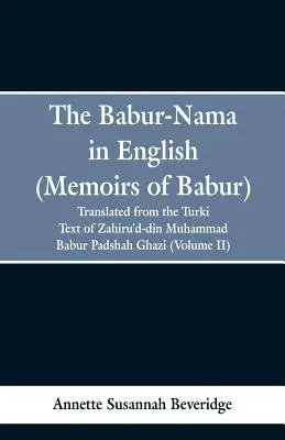 A Babur-nama angolul (Babur emlékiratai): Zahiru'd-din Muhammad Babur Padshah Ghazi eredeti török szövegéből fordította Zahiru'd-din Muhammad Babur Padshah Ghazi - The Babur-nama in English (Memoirs of Babur): translated from the original Turki text of Zahiru'd-din Muhammad Babur Padshah Ghazi