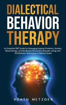 Dialektikus viselkedésterápia: A Essential DBT Guide for Managing Intense Emotions, Anxiety, Mood Swings, and Borderline Personality Disorder, along - Dialectical Behavior Therapy: An Essential DBT Guide for Managing Intense Emotions, Anxiety, Mood Swings, and Borderline Personality Disorder, along