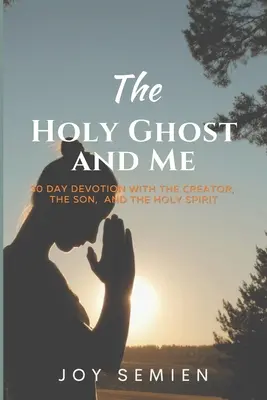 A SZENTlélek és én: 30 napos áhítat a Teremtővel, a Fiúval és a Szentlélekkel - The HOLY GHOST AND ME: 30 Day Devotion with the Creator, the Son, and the Holy Spirit