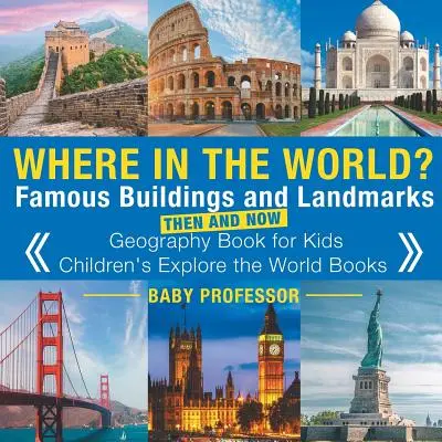 Where in the World? Híres épületek és nevezetességek akkor és most - Földrajzkönyv gyerekeknek - Gyermekkönyvek a világ felfedezésére - Where in the World? Famous Buildings and Landmarks Then and Now - Geography Book for Kids - Children's Explore the World Books