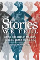 A történetek, amelyeket elmesélünk: Klasszikus igaz történetek Amerika legnagyobb újságírónőitől - The Stories We Tell: Classic True Tales by America's Greatest Women Journalists