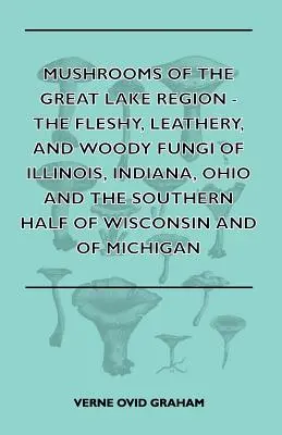 A Nagy-tó vidékének gombái - Illinois, Indiana, Ohio, Wisconsin és Michig déli felének húsos, bőrös és fás szárú gombái. - Mushrooms of the Great Lake Region - The Fleshy, Leathery, and Woody Fungi of Illinois, Indiana, Ohio and the Southern Half of Wisconsin and of Michig