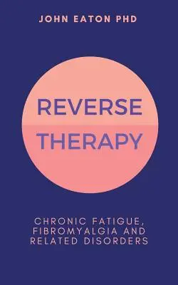 Fordított terápia: Fibromyalgia és kapcsolódó betegségek: Krónikus fáradtság, fibrómia és kapcsolódó rendellenességek - Reverse Therapy: Chronic Fatigue, Fibromyalgia and Related Disorders