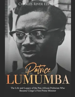 Patrice Lumumba: A pánafrikai politikus élete és öröksége, aki Kongó első miniszterelnöke lett - Patrice Lumumba: The Life and Legacy of the Pan-African Politician Who Became Congo's First Prime Minister