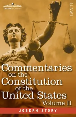 Kommentárok az Egyesült Államok alkotmányához II. kötet (három kötetben): a gyarmati alkotmánytörténet előzetes áttekintésével - Commentaries on the Constitution of the United States Vol. II (in three volumes): with a Preliminary Review of the Constitutional History of the Colon