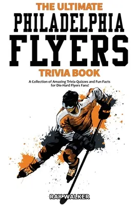 A végső Philadelphia Flyers kvízkönyv: Csodálatos kvízkérdések és vicces tények gyűjteménye a kemény Flyers-szurkolóknak! - The Ultimate Philadelphia Flyers Trivia Book: A Collection of Amazing Trivia Quizzes and Fun Facts for Die-Hard Flyers Fans!