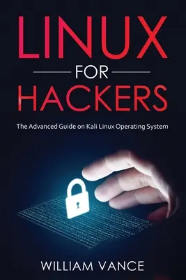 Linux hackereknek: A Kali Linux operációs rendszer haladó kézikönyve - Linux for Hackers: The Advanced Guide on Kali Linux Operating System