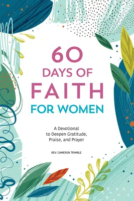 60 nap hit a nőknek: A hála, a dicsőítés és az imádság elmélyítésére szolgáló áhítat - 60 Days of Faith for Women: A Devotional to Deepen Gratitude, Praise, and Prayer