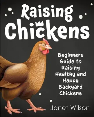 Csirketenyésztés: Kezdők útmutatója az egészséges és boldog háztáji csirkék neveléséhez - Raising Chickens: Beginners Guide to Raising Healthy and Happy Backyard Chickens