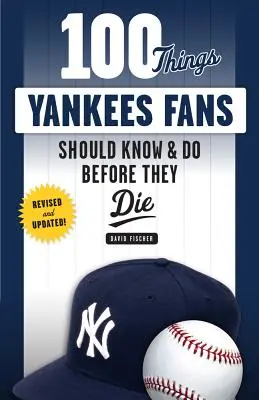 100 dolog, amit a Yankees-rajongóknak tudniuk és meg kell tenniük, mielőtt meghalnak - 100 Things Yankees Fans Should Know & Do Before They Die