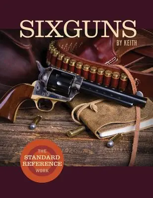 Sixguns by Keith: The Standard Reference Work (Hat puska, Keith: A standard referenciamű) - Sixguns by Keith: The Standard Reference Work