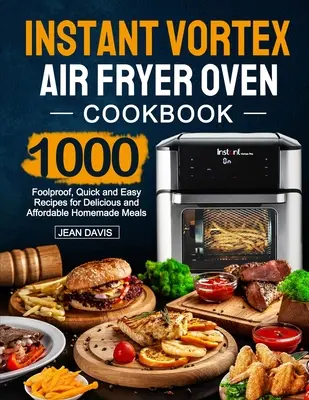 Instant Vortex Air Fryer Oven Cookbook: 1000 bolondbiztos, gyors és egyszerű recept finom és megfizethető házi ételekhez - Instant Vortex Air Fryer Oven Cookbook: 1000 Foolproof, Quick and Easy Recipes for Delicious and Affordable Homemade Meals