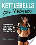 Kettlebells for Women: Edzések az erős, formás és szexi testért - Kettlebells for Women: Workouts for Your Strong, Sculpted & Sexy Body