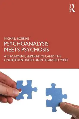 A pszichoanalízis találkozik a pszichózissal: Kötődés, elkülönülés és a differenciálatlan, integrálatlan elme - Psychoanalysis Meets Psychosis: Attachment, Separation, and the Undifferentiated Unintegrated Mind