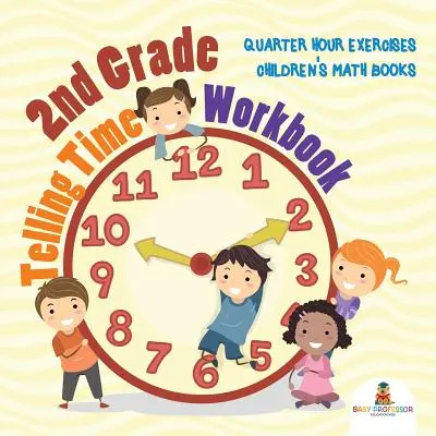 2nd Grade Telling Time munkafüzet: Matematika Könyvek: Negyedórás gyakorlatok Gyermek Matematikai Könyvek - 2nd Grade Telling Time Workbook: Quarter Hour Exercises Children's Math Books