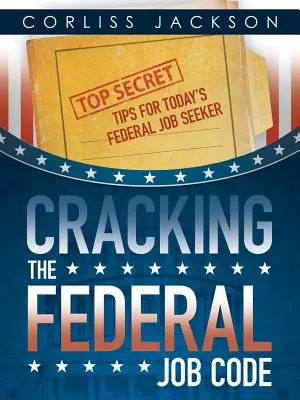 A szövetségi munkakód feltörése: Titkos tippek a mai szövetségi álláskeresők számára - Cracking the Federal Job Code: Top Secret Tips for Today's Federal Job Seeker