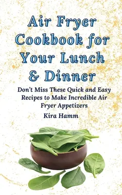 Air Fryer szakácskönyv az ebédhez és a vacsorához: Ne hagyja ki ezeket a gyors és egyszerű recepteket, hogy hihetetlen Air Fryer előételeket készítsen - Air Fryer Cookbook for Your Lunch & Dinner: Don't Miss These Quick and Easy Recipes to Make Incredible Air Fryer Appetizers
