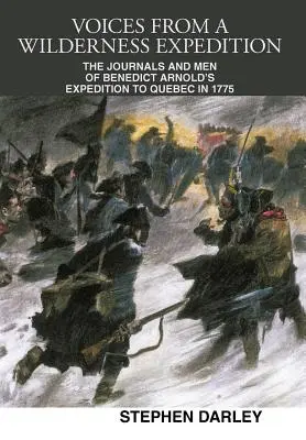 Hangok egy vadonbeli expedícióról: Benedict Arnold 1775-ös québeci expedíciójának naplói és emberei - Voices from a Wilderness Expedition: The Journals and Men of Benedict Arnold's Expedition to Quebec in 1775