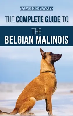 A belga malinois teljes útmutatója: Az új malinois kiskutya kiválasztása, kiképzése, szocializálása, munkája, etetése és szeretete - The Complete Guide to the Belgian Malinois: Selecting, Training, Socializing, Working, Feeding, and Loving Your New Malinois Puppy