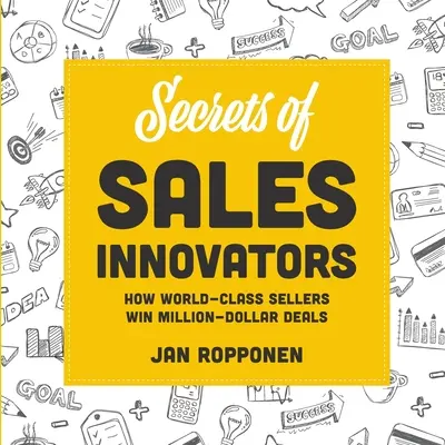 Az értékesítési innovátorok titkai: Hogyan nyernek milliós üzleteket a világklasszis eladók - Secrets of Sales Innovators: How World-Class Sellers Win Million-Dollar Deals