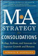 Fúziók és felvásárlások stratégiája a konszolidációkhoz: Roll Up, Roll Out és Innováció a kiemelkedő növekedésért és hozamért - Mergers and Acquisitions Strategy for Consolidations: Roll Up, Roll Out and Innovate for Superior Growth and Returns